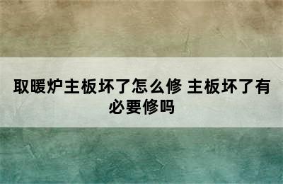 取暖炉主板坏了怎么修 主板坏了有必要修吗